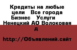 Кредиты на любые цели - Все города Бизнес » Услуги   . Ненецкий АО,Волоковая д.